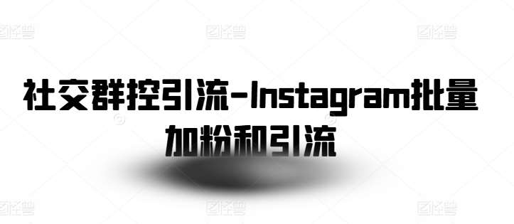 社交群控引流-Instagram批量加粉和引流-问小徐资源库