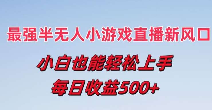 最强半无人直播小游戏新风口，小白也能轻松上手，每日收益5张【揭秘】-问小徐资源库