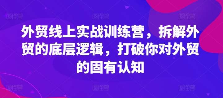 图片[1]-外贸线上实战训练营，拆解外贸的底层逻辑，打破你对外贸的固有认知-问小徐资源库