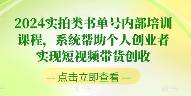 2024实拍类书单号内部培训课程，系统帮助个人创业者实现短视频带货创收-问小徐资源库