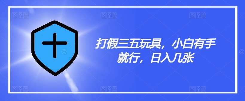 图片[1]-打假三五玩具，小白有手就行，日入几张【仅揭秘】-问小徐资源库