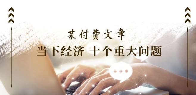 图片[1]-某付费文章《当下经济 十个重大问题》覆盖了大家关心的全部经济类话题-问小徐资源库