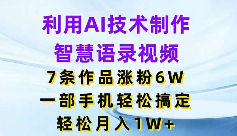 图片[1]-利用AI技术制作智慧语录视频，7条作品涨粉6W，一部手机轻松搞定，轻松月入1W+-问小徐资源库