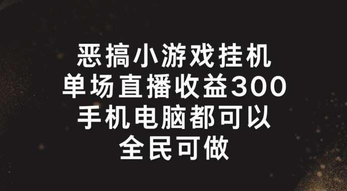 图片[1]-恶搞小游戏挂机，单场直播300+，全民可操作【揭秘】-问小徐资源库