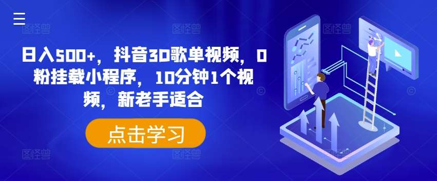 日入500+，抖音3D歌单视频，0粉挂载小程序，10分钟1个视频，新老手适合【揭秘】-问小徐资源库
