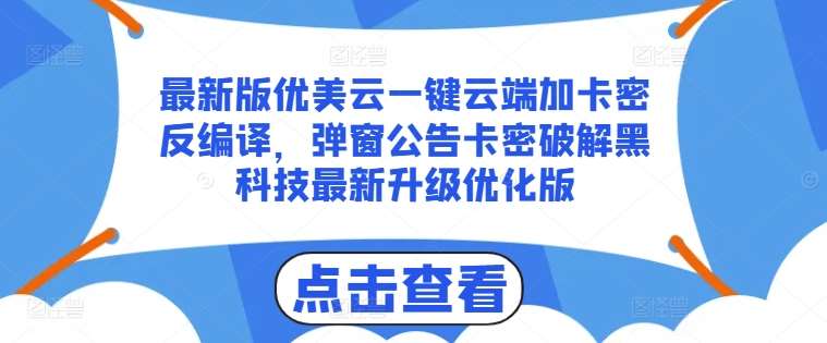 最新版优美云一键云端加卡密反编译，弹窗公告卡密破解黑科技最新升级优化版【揭秘】-问小徐资源库