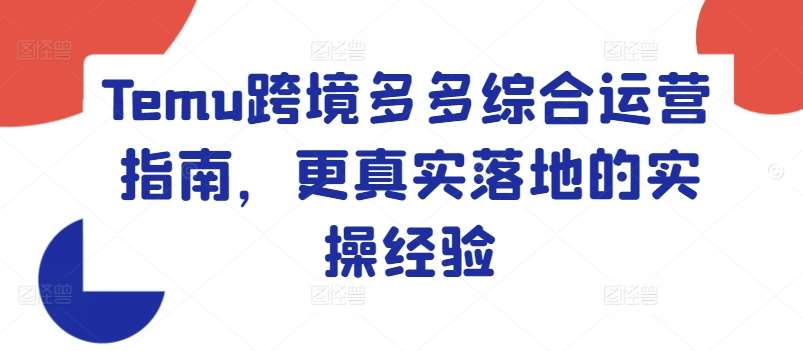 图片[1]-Temu跨境多多综合运营指南，更真实落地的实操经验-问小徐资源库