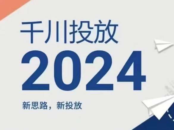 2024年千川投放，新思路新投放-问小徐资源库