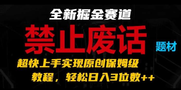 全新掘金赛道，禁止废话题材，超快上手实现原创保姆级教程，轻松日入3位数【揭秘】-问小徐资源库