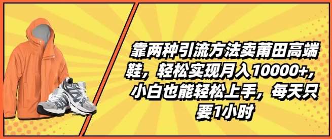 靠两种引流方法卖莆田高端鞋，轻松实现月入1W+，小白也能轻松上手，每天只要1小时【揭秘】-问小徐资源库