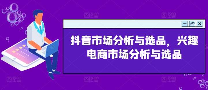 图片[1]-抖音市场分析与选品，兴趣电商市场分析与选品-问小徐资源库