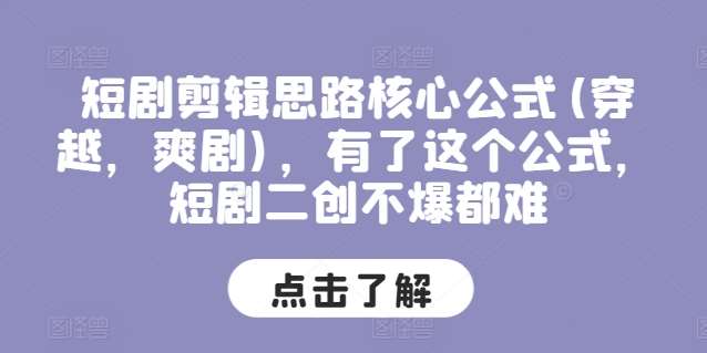 短剧剪辑思路核心公式(穿越，爽剧)，有了这个公式，短剧二创不爆都难-问小徐资源库