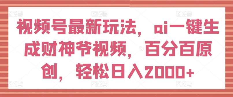 视频号最新玩法，ai一键生成财神爷视频，百分百原创，轻松日入2000+【揭秘】-问小徐资源库