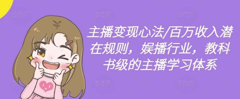 主播变现心法/百万收入潜在规则，娱播行业，教科书级的主播学习体系-问小徐资源库