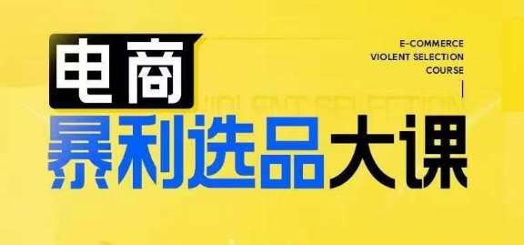 电商暴利选品大课，3大选品思维模式，助力电商企业实现利润突破-问小徐资源库