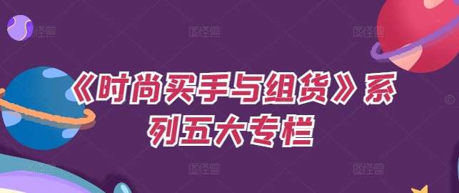《时尚买手与组货》系列五大专栏，买货只是的‬个环节，如何做好预算、分配OTB等等才是关键-问小徐资源库