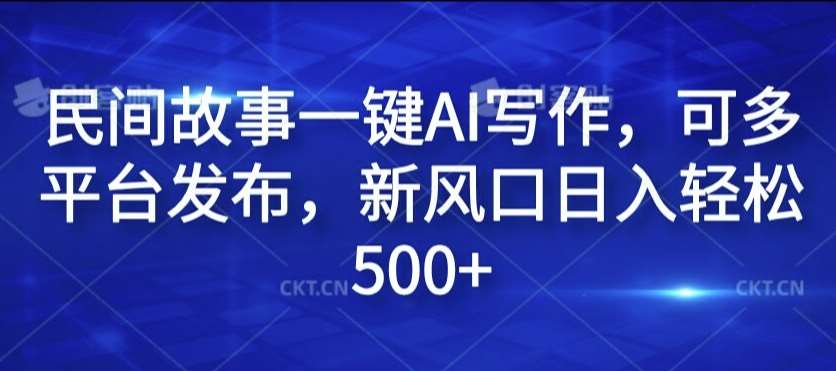 民间故事一键AI写作，可多平台发布，新风口日入轻松500+【揭秘】-问小徐资源库