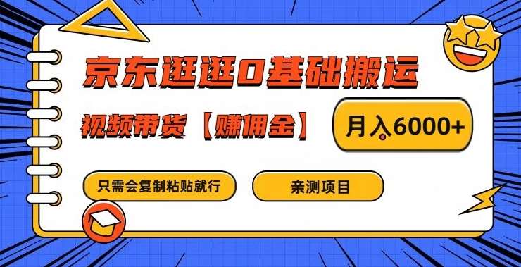 京东逛逛0基础搬运、视频带货【赚佣金】月入6000+【揭秘】-问小徐资源库