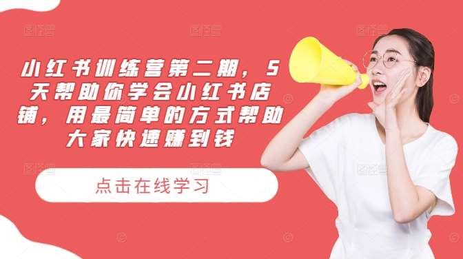 小红书训练营第二期，5天帮助你学会小红书店铺，用最简单的方式帮助大家快速赚到钱-问小徐资源库