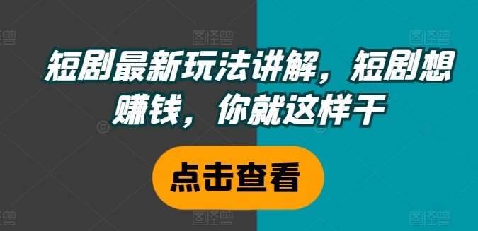 图片[1]-短剧最新玩法讲解，短剧想赚钱，你就这样干-问小徐资源库