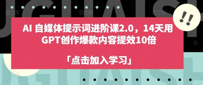 AI自媒体提示词进阶课2.0，14天用 GPT创作爆款内容提效10倍-问小徐资源库