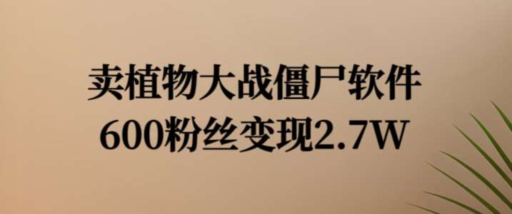 卖植物大战僵尸软件，600粉丝变现2.7W【揭秘】-问小徐资源库