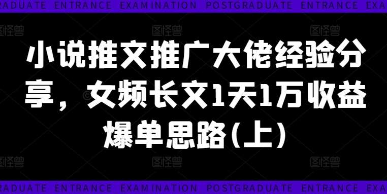 小说推文推广大佬经验分享，女频长文1天1万收益爆单思路(上)-问小徐资源库