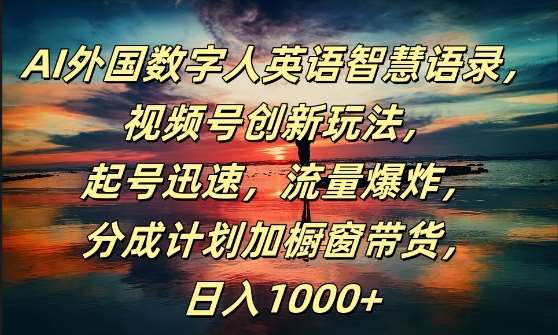 AI外国数字人英语智慧语录，视频号创新玩法，起号迅速，流量爆炸，日入1k+【揭秘】-问小徐资源库