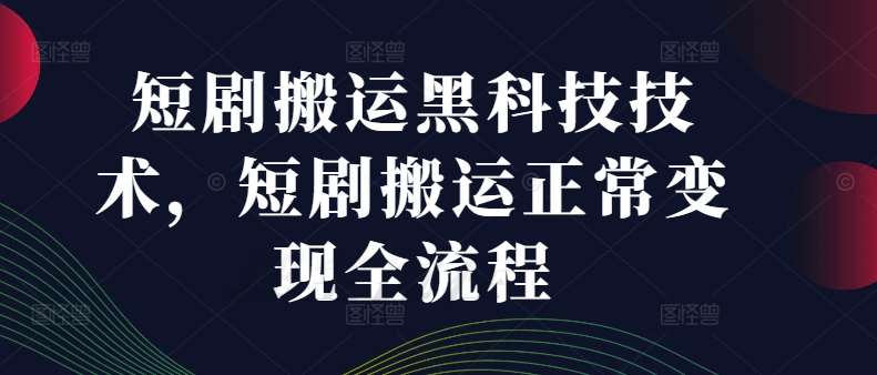 短剧搬运黑科技技术，短剧搬运正常变现全流程-问小徐资源库