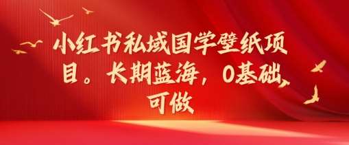 图片[1]-小红书私域国学壁纸项目，长期蓝海，0基础可做【揭秘】-问小徐资源库