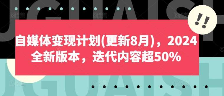 自媒体变现计划(更新8月)，2024全新版本，迭代内容超50%-问小徐资源库