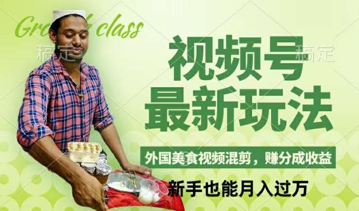视频号新玩法，外国美食视频混剪，撸分成计划收益，视频制作简单，轻松月入过万【揭秘】-问小徐资源库