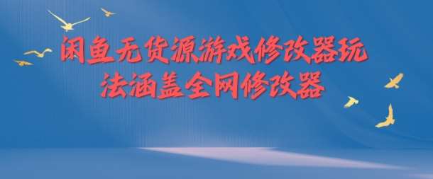 闲鱼无货源游戏修改器玩法涵盖全网修改器-问小徐资源库