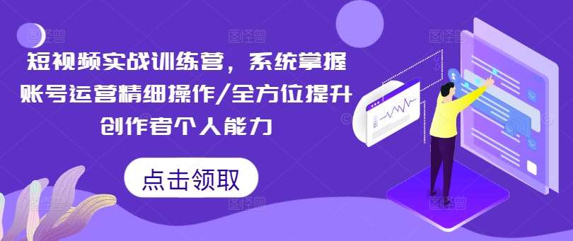 短视频实战训练营，系统掌握账号运营精细操作/全方位提升创作者个人能力-问小徐资源库