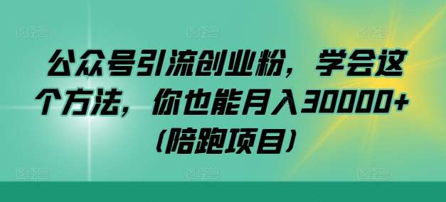 公众号引流创业粉，学会这个方法，你也能月入30000+ (陪跑项目)-问小徐资源库