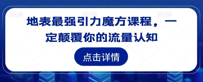 地表最强引力魔方课程，一定颠覆你的流量认知-问小徐资源库