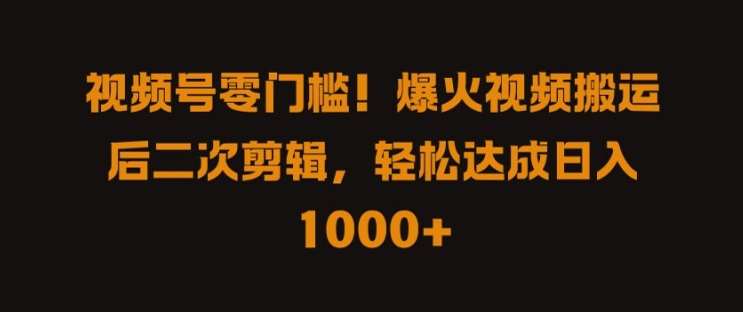 视频号零门槛，爆火视频搬运后二次剪辑，轻松达成日入 1k+【揭秘】-问小徐资源库