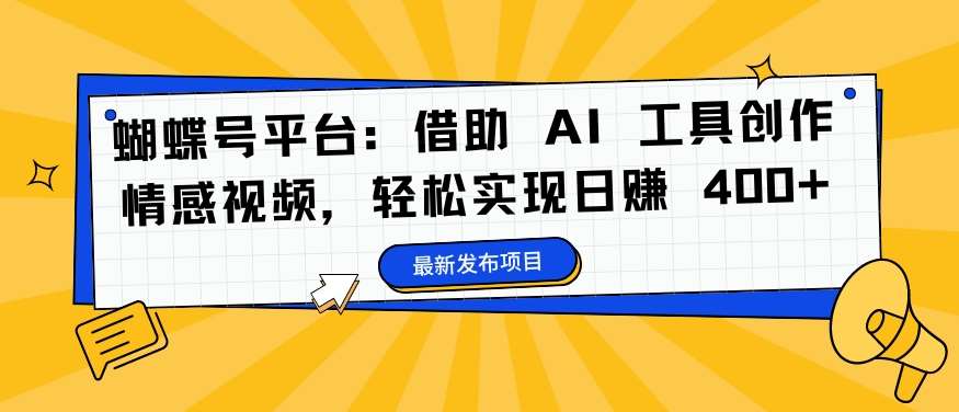 蝴蝶号平台：借助 AI 工具创作情感视频，轻松实现日赚 400+【揭秘】-问小徐资源库