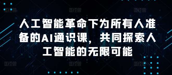 人工智能革命下为所有人准备的AI通识课，共同探索人工智能的无限可能-问小徐资源库