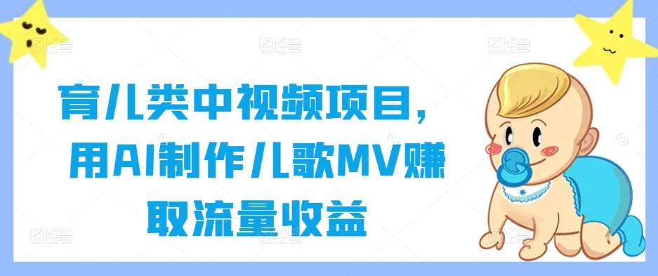 育儿类中视频项目，用AI制作儿歌MV赚取流量收益-问小徐资源库