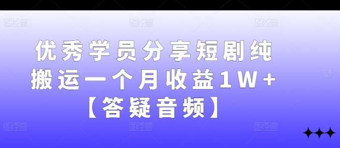 优秀学员分享短剧纯搬运一个月收益1W+【答疑音频】-问小徐资源库