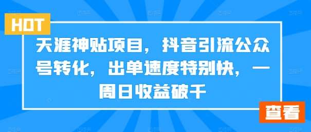 天涯神贴项目，抖音引流公众号转化，出单速度特别快，一周日收益破千-问小徐资源库