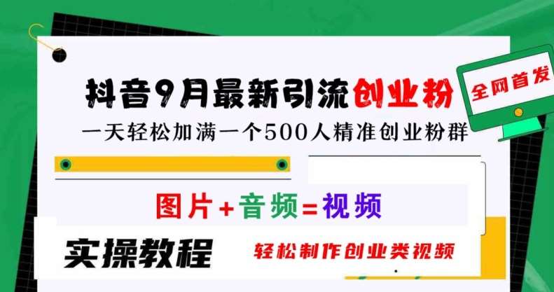 抖音9月最新引流创业粉，轻松制作创业类视频，一天轻松加满一个500人精准创业粉群【揭秘】-问小徐资源库