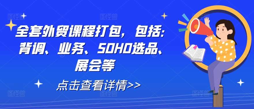 全套外贸课程打包，包括：背调、业务、SOHO选品、展会等-问小徐资源库