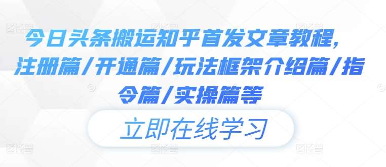 今日头条搬运知乎首发文章教程，注册篇/开通篇/玩法框架介绍篇/指令篇/实操篇等-问小徐资源库