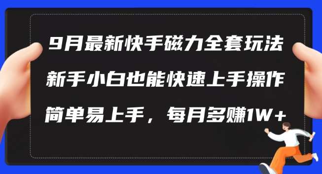 9月最新快手磁力玩法，新手小白也能操作，简单易上手，每月多赚1W+【揭秘】-问小徐资源库