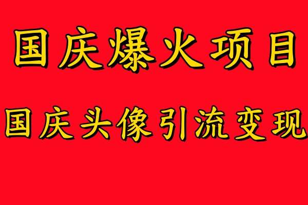 国庆爆火风口项目——国庆头像引流变现，零门槛高收益，小白也能起飞【揭秘】-问小徐资源库