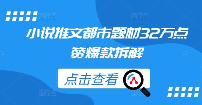 小说推文都市题材32万点赞爆款拆解-问小徐资源库