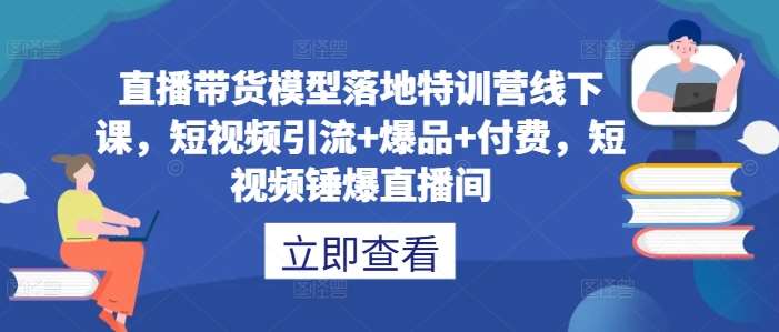 直播带货模型落地特训营线下课，​短视频引流+爆品+付费，短视频锤爆直播间-问小徐资源库