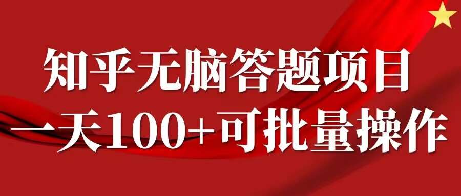 知乎答题项目，日入100+，时间自由，可批量操作【揭秘】-问小徐资源库